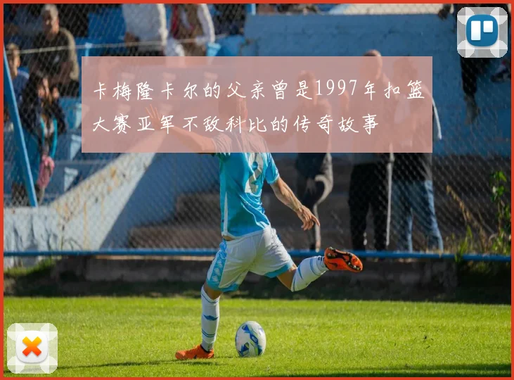 卡梅隆卡尔的父亲曾是1997年扣篮大赛亚军不敌科比的传奇故事