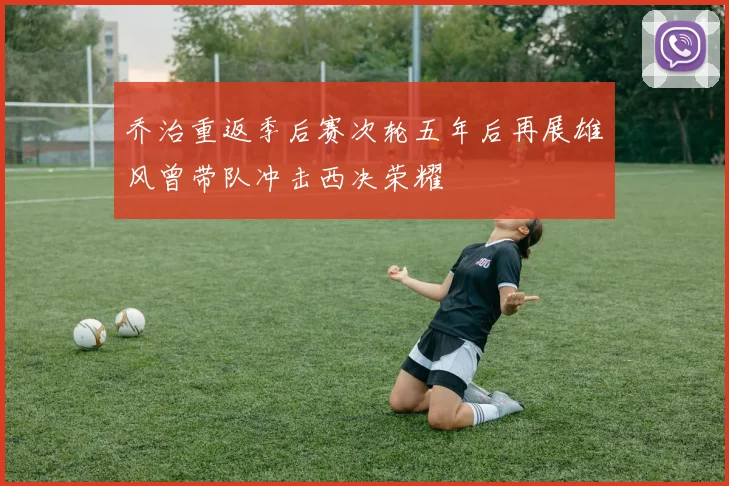 乔治重返季后赛次轮五年后再展雄风曾带队冲击西决荣耀