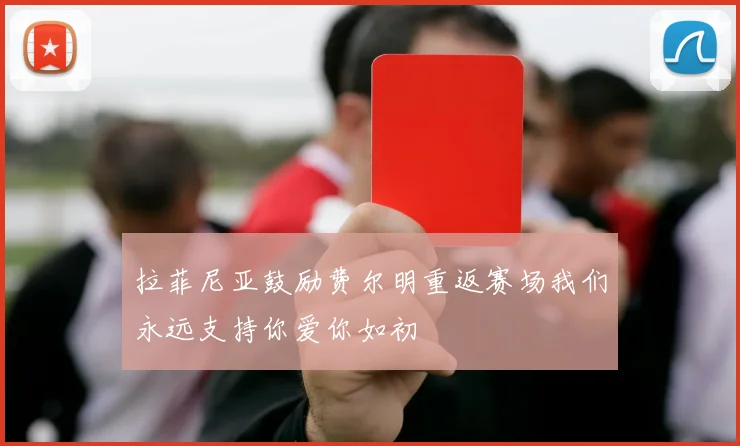 拉菲尼亚鼓励费尔明重返赛场我们永远支持你爱你如初