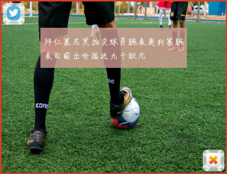 拜仁慕尼黑拍卖球员腕表奥利塞腕表目前出价接近九千欧元