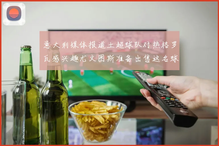 意大利媒体报道土超球队对热格罗瓦感兴趣尤文图斯准备出售这名球员
